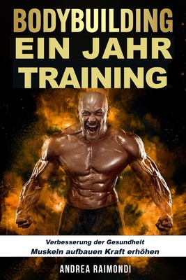 BODYBUILDING Ein Jahr Training: Verbesserung der Gesundheit, Muskeln aufbauen, Kraft erhhen - Raimondi, Andrea