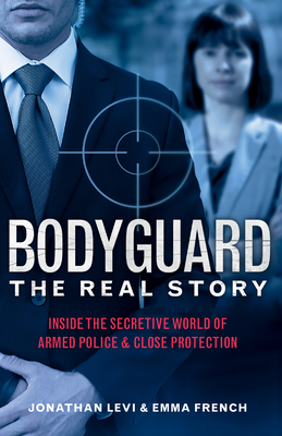 Bodyguard: The Real Story: Inside the Secretive World of Armed Police and Close Protection (Britain's Bodyguards, Security Book) - Levi, Jonathan, and French, Emma