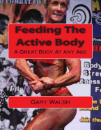 Bodymagic - A Great Body At Any Age: Feeding The Active Body - Walsh, Gary