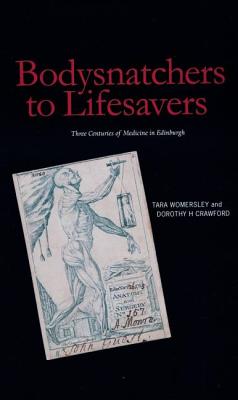 Bodysnatchers to Lifesavers: Three Centuries of Medicine in Edinburgh - Womersley, Tara, and Crawford, Dorothy H