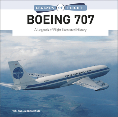 Boeing 707: A Legends of Flight Illustrated History - Borgmann, Wolfgang
