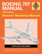 Boeing 707 Owners' Workshop Manual: 1957 to Present - Insights Into the Design, Construction and Operation of the American Designed and Built Jet Airliner That Became the Face of 1960s Air Transport