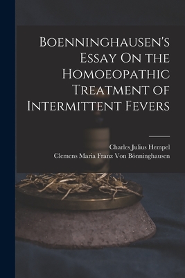 Boenninghausen's Essay On the Homoeopathic Treatment of Intermittent Fevers - Hempel, Charles Julius, and Von Bnninghausen, Clemens Maria Franz