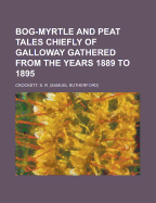 Bog-Myrtle and Peat Tales Chiefly of Galloway Gathered from the Years 1889 to 1895