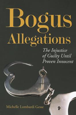 Bogus Allegations: The Injustice of Guilty Until Proven Innocent - Gesse, Michelle Lombardi