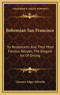 Bohemian San Francisco: Its Restaurants and Their Most Famous Recipes, the Elegant Art of Dining