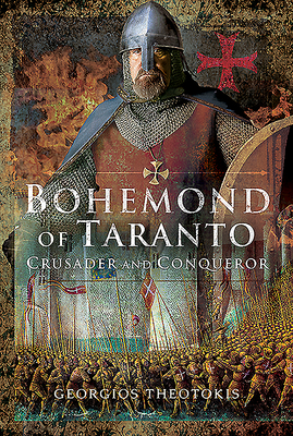 Bohemond of Taranto: Crusader and Conqueror - Theotokis, Georgios