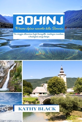 Bohinj Il tesoro alpino nascosto della Slovenia 2024 2025: Un viaggio attraverso laghi tranquilli, montagne maestose e tradizioni senza tempo. - Black, Kathy