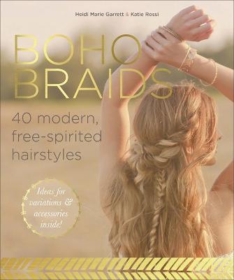 Boho Braids: Modern, Free-Spirited Hairstyles - Garrett, Heidi Marie, and Rossi, Katie