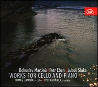 Bohuslav Martinu, Petr Eben & Lubos Sluka: Works for Cello and Piano - Ivo Kahnek (piano); Toms Jamnk (cello)