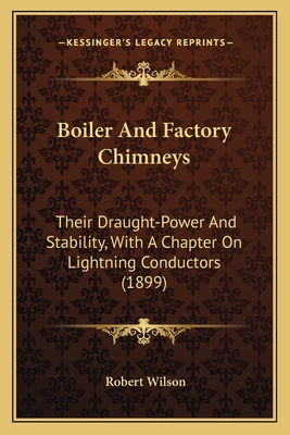 Boiler and Factory Chimneys: Their Draught-Power and Stability, with a Chapter on Lightning Conductors (1899) - Wilson, Robert, IV