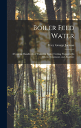 Boiler Feed Water: A Concise Handbook of Water for Boiler Feeding Purposes (Its Effects, Treatment, and Analysis)