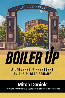Boiler Up: A University President in the Public Square - Daniels, Mitch, and Rice, Condoleezza (Foreword by)