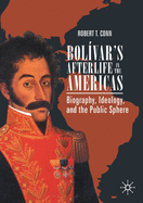 Bol?var's Afterlife in the Americas: Biography, Ideology, and the Public Sphere