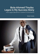 Bola Ahmed Tinubu - Lagos Is My Success Story: How Lagos Became A Centre Of Excellence