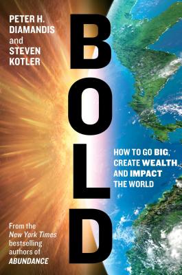 Bold: How to Go Big, Create Wealth, and Impact the World - Diamandis, Peter H, M.D., and Kotler, Steven