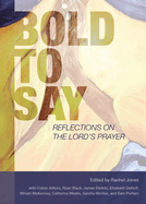 Bold to Say: Reflections on the Lord's Prayer