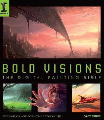 Bold Visions: The Digital Painting Bible for Fantasy and Science-Fiction Artists - Tonge, Gary