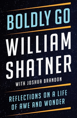 Boldly Go: Reflections on a Life of Awe and Wonder - Shatner, William, and Brandon, Joshua