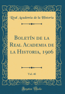 Boletn de la Real Academia de la Historia, 1906, Vol. 48 (Classic Reprint)