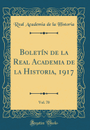 Boletn de la Real Academia de la Historia, 1917, Vol. 70 (Classic Reprint)
