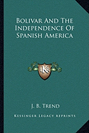 Bolivar And The Independence Of Spanish America
