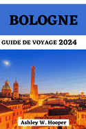 Bologne Guide de Voyage 2024: Votre compagnon mis ? jour et essentiel pour explorer tous les coins de la ville