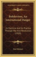 Bolshevism, an International Danger: Its Doctrine and Its Practice Through War and Revolution (1920)