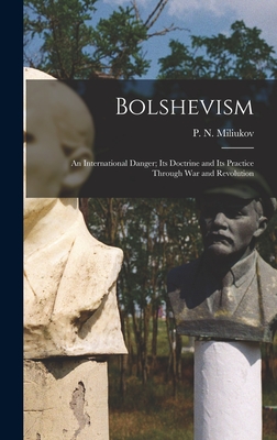 Bolshevism: An International Danger; Its Doctrine and Its Practice Through War and Revolution - Miliukov, P N (Pavel Nikolaevich) (Creator)