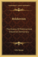 Bolshevism: The Enemy Of Political And Industrial Democracy