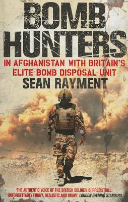 Bomb Hunters: In Afghanistan with Britain's Elite Bomb Disposal Unit - Rayment, Sean