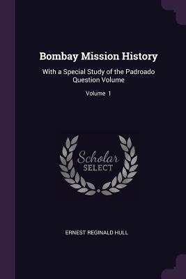 Bombay Mission History: With a Special Study of the Padroado Question Volume; Volume 1 - Hull, Ernest Reginald