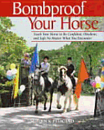 Bombproof Your Horse: Teach Your Horse to Be Confident, Obedient and Safe No Matter What You Encounter. Rick Pelicano