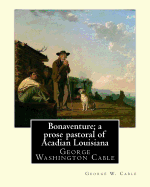 Bonaventure; A Prose Pastoral of Acadian Louisiana. by: George W. Cable: George Washington Cable (October 12, 1844 - January 31, 1925) Was an American Novelist Notable for the Realism of His Portrayals of Creole Life in His Native New Orleans, Louisiana.