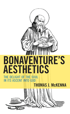 Bonaventure's Aesthetics: The Delight of the Soul in Its Ascent into God - McKenna, Thomas J.