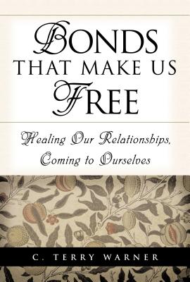 Bonds That Make Us Free: Healing Our Relationships, Coming to Ourselves - Warner, C Terry