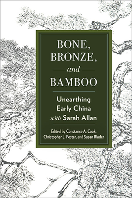 Bone, Bronze, and Bamboo: Unearthing Early China with Sarah Allan - Cook, Constance A (Editor), and Foster, Christopher J (Editor), and Blader, Susan (Contributions by)