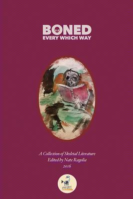 BONED Every Which Way 2016: A Collection of Skeletal Literature - Ragolia, Nate