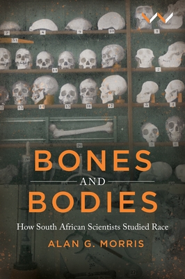 Bones and Bodies: How South African Scientists Studied Race - Morris, Alan G