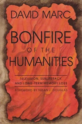 Bonfire of the Humanities: Television, Subliteracy, and Long-Term Memory Loss - Marc, David