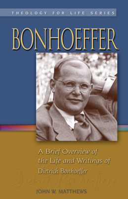 Bonhoeffer: A Brief Overview of the Life and Writings of Dietrich Bonhoeffer - Matthews, John W