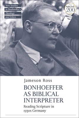 Bonhoeffer as Biblical Interpreter: Reading Scripture in 1930s Germany - Ross, Jameson E, and McBride, Jennifer (Editor), and Mawson, Michael (Editor)