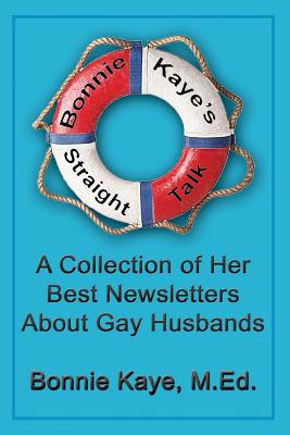 Bonnie Kaye's Straight Talk: A Collection of Her Best Newsletters About Gay Husbands - Kaye, Bonnie, M.Ed.