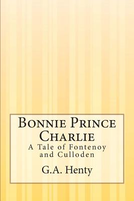 Bonnie Prince Charlie: A Tale of Fontenoy and Culloden - Henty, G a