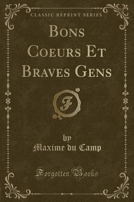 Bons Coeurs Et Braves Gens (Classic Reprint) - Camp, Maxime Du