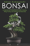 Bonsai: An Essential and Comprehensive Guide to Growing, Wiring, Pruning and Caring for Your Bonsai Tree