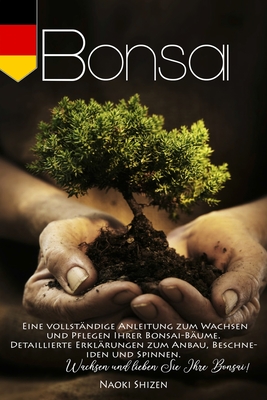 Bonsai: Eine vollst?ndige Anleitung zum Wachsen und Pflegen Ihrer Bonsai-B?ume. Detaillierte Erkl?rungen zum Anbau, Beschneiden und Spinnen. Wachsen und lieben Sie Ihre Bonsai! - Shizen, Naoki