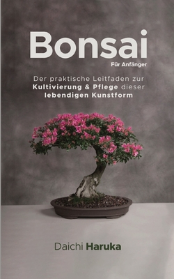 Bonsai fr Anfnger: Der praktische Leitfaden zur Kultivierung & Pflege dieser lebendigen Kunstform - Haruka, Daichi, and Termhlen, Katharina (Translated by)