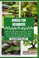 Bonsai for Beginners: Master the Art of Bonsai Gardening - Insider Tips to Foster Harmony, Beauty, and Well-being in Your Own Miniature Bonsai Eden