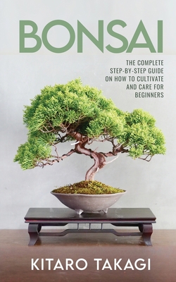 Bonsai: The Complete Step-by-Step Guide on How to Cultivate and Care for Beginners - Takagi, Kitaro